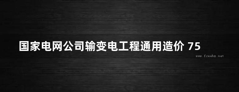 国家电网公司输变电工程通用造价 750kV变电站分册(2014版)